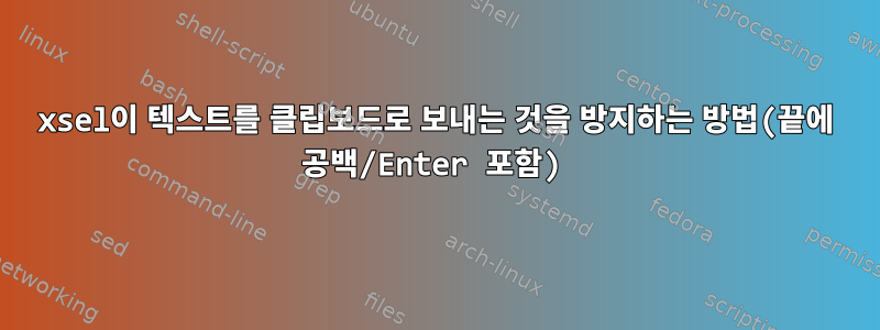 xsel이 텍스트를 클립보드로 보내는 것을 방지하는 방법(끝에 공백/Enter 포함)