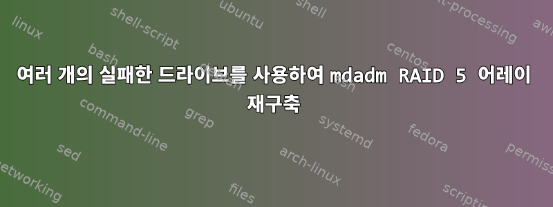 여러 개의 실패한 드라이브를 사용하여 mdadm RAID 5 어레이 재구축