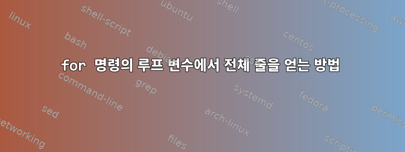 for 명령의 루프 변수에서 전체 줄을 얻는 방법