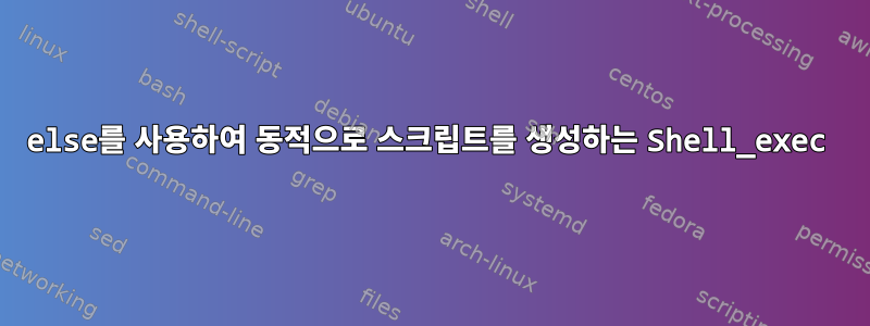 else를 사용하여 동적으로 스크립트를 생성하는 Shell_exec