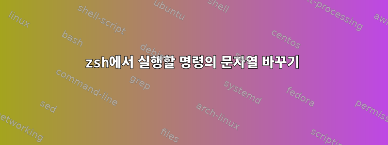 zsh에서 실행할 명령의 문자열 바꾸기