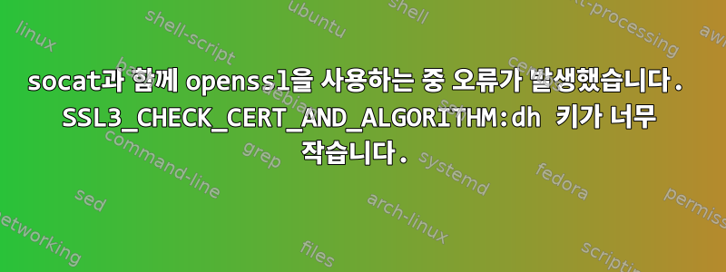 socat과 함께 openssl을 사용하는 중 오류가 발생했습니다. SSL3_CHECK_CERT_AND_ALGORITHM:dh 키가 너무 작습니다.