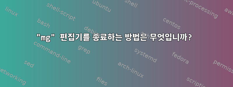 "mg" 편집기를 종료하는 방법은 무엇입니까?