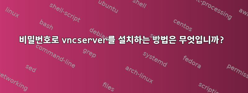 비밀번호로 vncserver를 설치하는 방법은 무엇입니까?