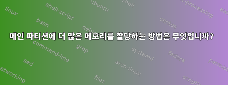 메인 파티션에 더 많은 메모리를 할당하는 방법은 무엇입니까?