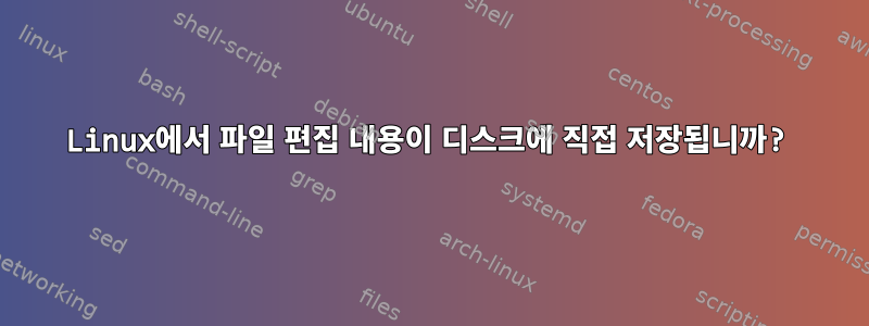 Linux에서 파일 편집 내용이 디스크에 직접 저장됩니까?