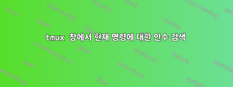 tmux 창에서 현재 명령에 대한 인수 검색