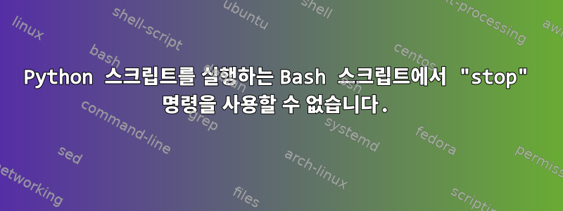 Python 스크립트를 실행하는 Bash 스크립트에서 "stop" 명령을 사용할 수 없습니다.