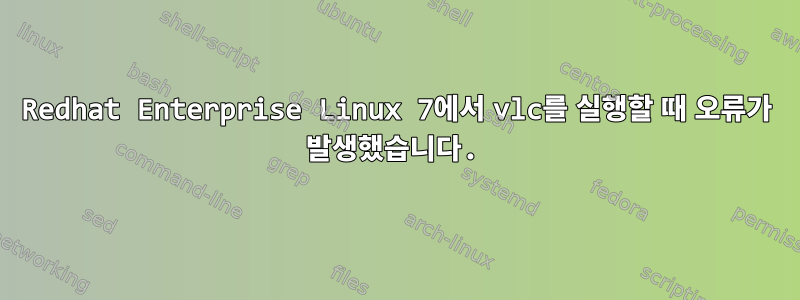 Redhat Enterprise Linux 7에서 vlc를 실행할 때 오류가 발생했습니다.