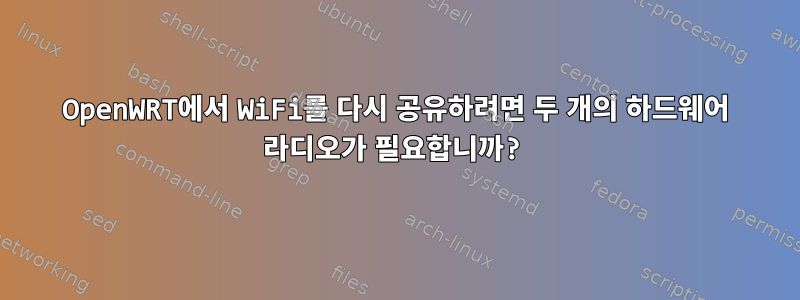 OpenWRT에서 WiFi를 다시 공유하려면 두 개의 하드웨어 라디오가 필요합니까?