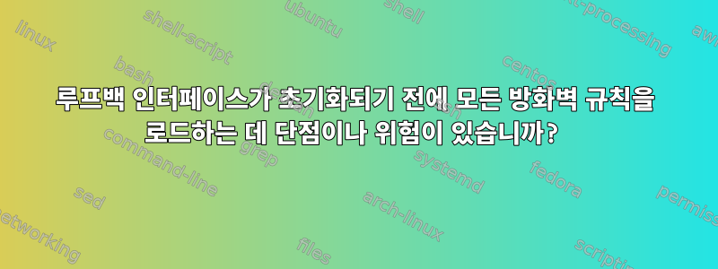 루프백 인터페이스가 초기화되기 전에 모든 방화벽 규칙을 로드하는 데 단점이나 위험이 있습니까?