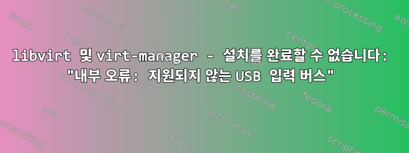 libvirt 및 virt-manager - 설치를 완료할 수 없습니다: "내부 오류: 지원되지 않는 USB 입력 버스"