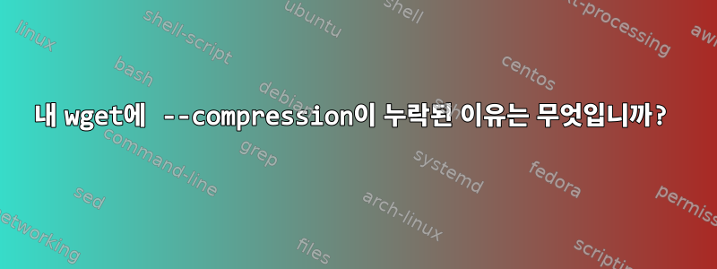 내 wget에 --compression이 누락된 이유는 무엇입니까?