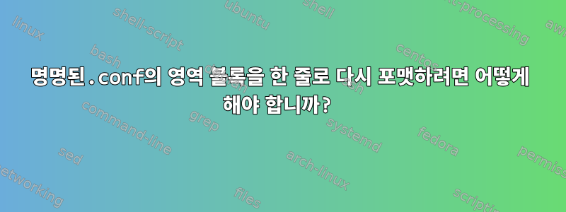 명명된.conf의 영역 블록을 한 줄로 다시 포맷하려면 어떻게 해야 합니까?