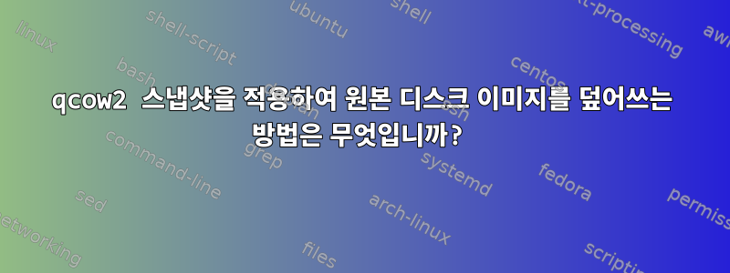 qcow2 스냅샷을 적용하여 원본 디스크 이미지를 덮어쓰는 방법은 무엇입니까?