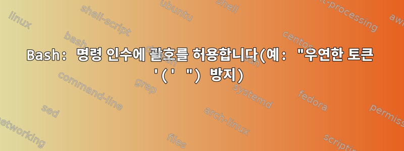 Bash: 명령 인수에 괄호를 허용합니다(예: "우연한 토큰 '(' ") 방지)