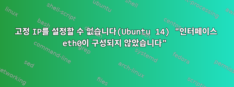 고정 IP를 설정할 수 없습니다(Ubuntu 14) "인터페이스 eth0이 구성되지 않았습니다"