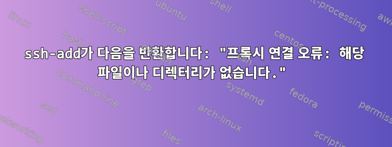 ssh-add가 다음을 반환합니다: "프록시 연결 오류: 해당 파일이나 디렉터리가 없습니다."