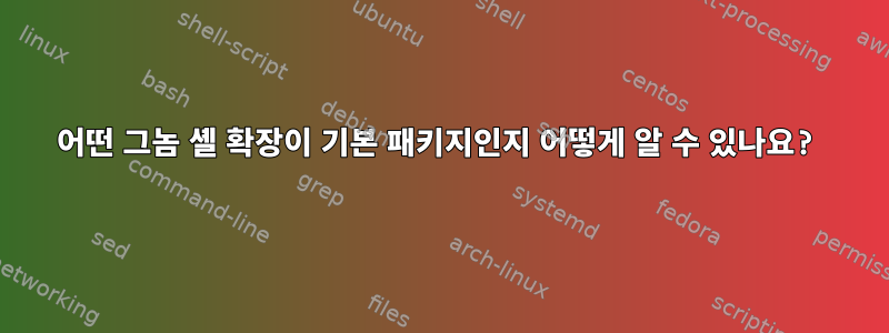 어떤 그놈 셸 확장이 기본 패키지인지 어떻게 알 수 있나요?