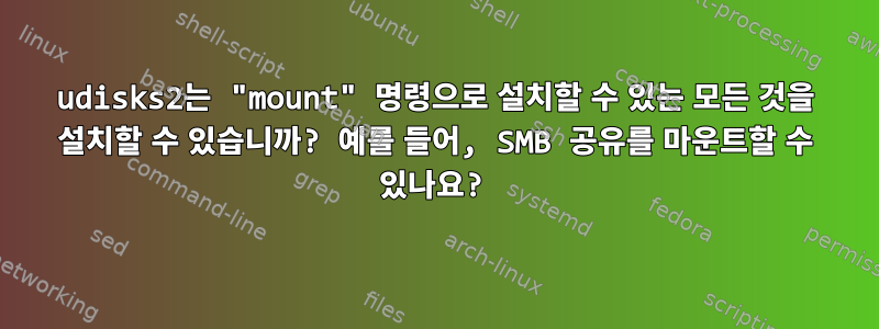 udisks2는 "mount" 명령으로 설치할 수 있는 모든 것을 설치할 수 있습니까? 예를 들어, SMB 공유를 마운트할 수 있나요?