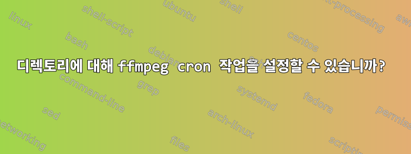 디렉토리에 대해 ffmpeg cron 작업을 설정할 수 있습니까?