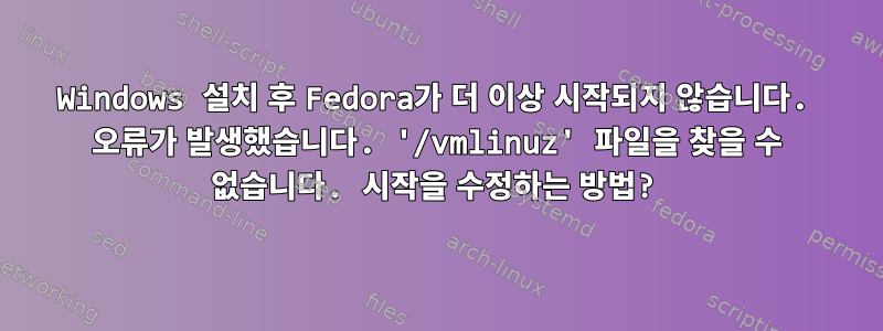 Windows 설치 후 Fedora가 더 이상 시작되지 않습니다. 오류가 발생했습니다. '/vmlinuz' 파일을 찾을 수 없습니다. 시작을 수정하는 방법?