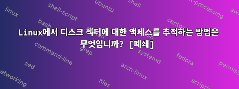 Linux에서 디스크 섹터에 대한 액세스를 추적하는 방법은 무엇입니까? [폐쇄]