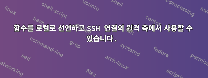 함수를 로컬로 선언하고 SSH 연결의 원격 측에서 사용할 수 있습니다.