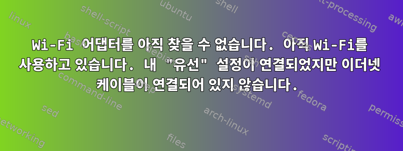 Wi-Fi 어댑터를 아직 찾을 수 없습니다. 아직 Wi-Fi를 사용하고 있습니다. 내 "유선" 설정이 연결되었지만 이더넷 케이블이 연결되어 있지 않습니다.