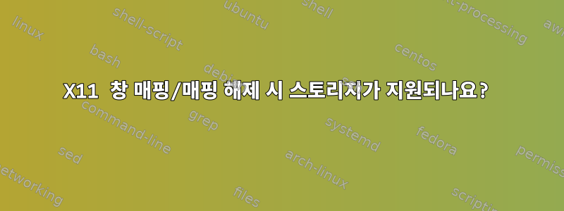 X11 창 매핑/매핑 해제 시 스토리지가 지원되나요?