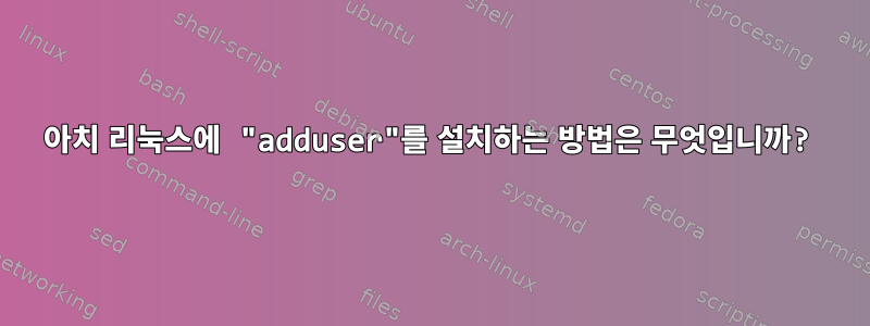 아치 리눅스에 "adduser"를 설치하는 방법은 무엇입니까?