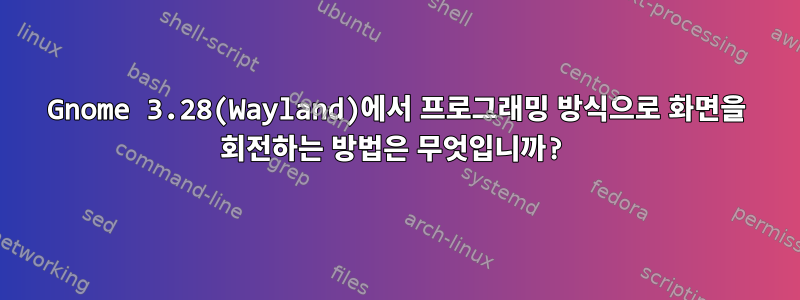 Gnome 3.28(Wayland)에서 프로그래밍 방식으로 화면을 회전하는 방법은 무엇입니까?