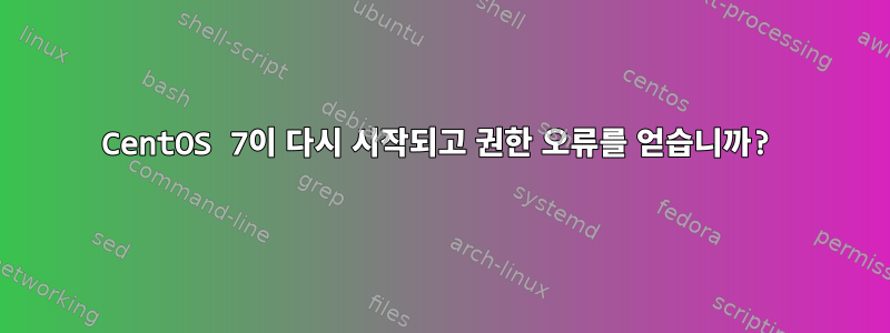 CentOS 7이 다시 시작되고 권한 오류를 얻습니까?