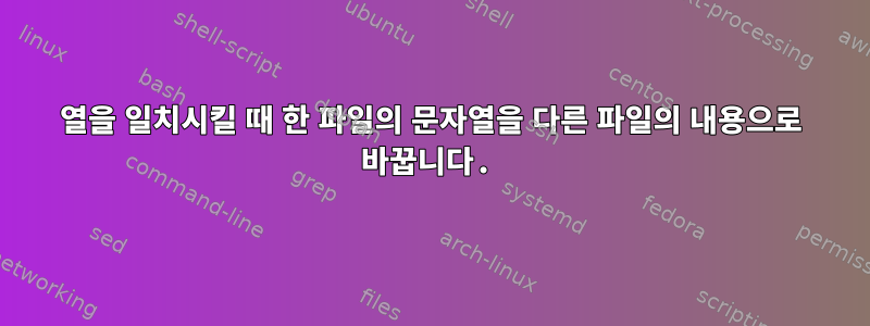 열을 일치시킬 때 한 파일의 문자열을 다른 파일의 내용으로 바꿉니다.