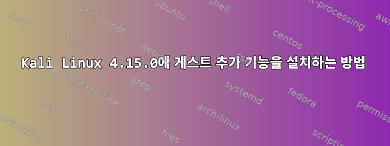 Kali Linux 4.15.0에 게스트 추가 기능을 설치하는 방법