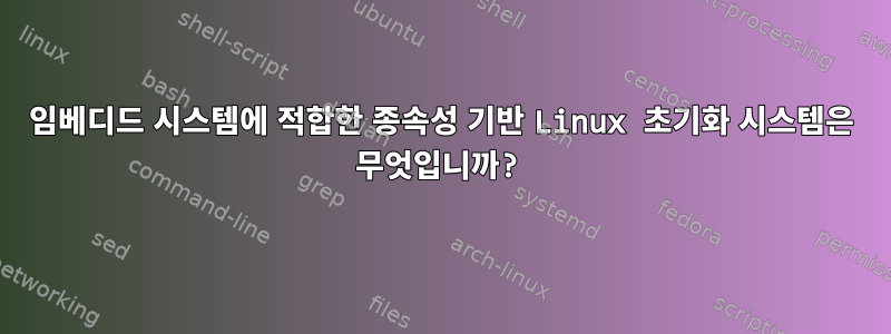 임베디드 시스템에 적합한 종속성 기반 Linux 초기화 시스템은 무엇입니까?