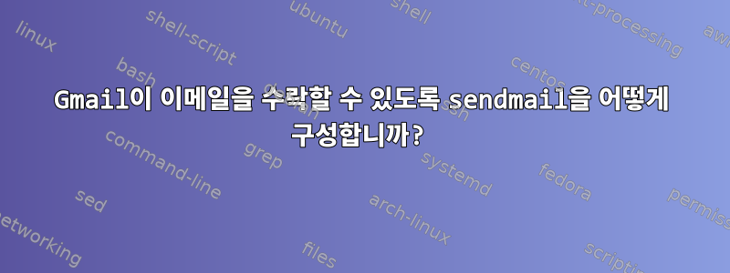 Gmail이 이메일을 수락할 수 있도록 sendmail을 어떻게 구성합니까?