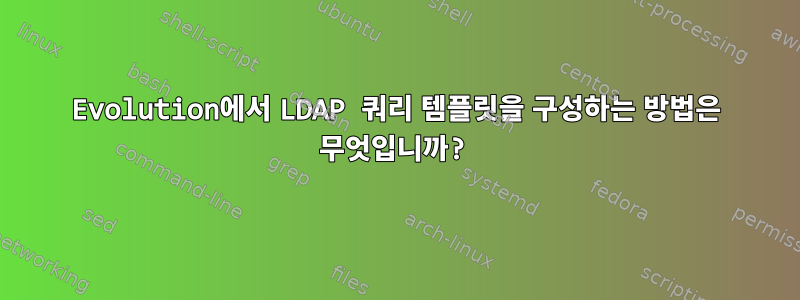 Evolution에서 LDAP 쿼리 템플릿을 구성하는 방법은 무엇입니까?