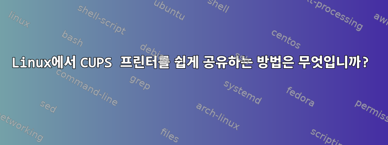 Linux에서 CUPS 프린터를 쉽게 공유하는 방법은 무엇입니까?