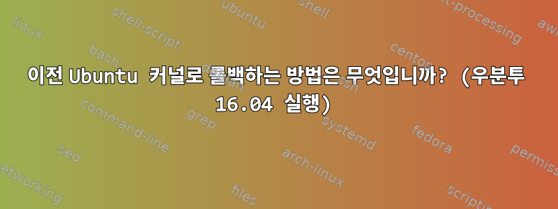 이전 Ubuntu 커널로 롤백하는 방법은 무엇입니까? (우분투 16.04 실행)