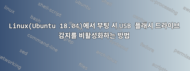 Linux(Ubuntu 18.04)에서 부팅 시 USB 플래시 드라이브 감지를 비활성화하는 방법