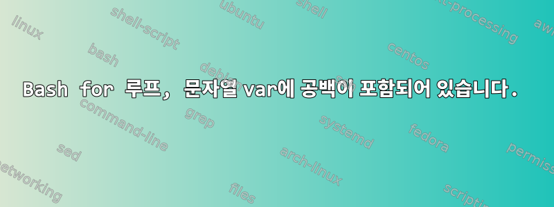 Bash for 루프, 문자열 var에 공백이 포함되어 있습니다.