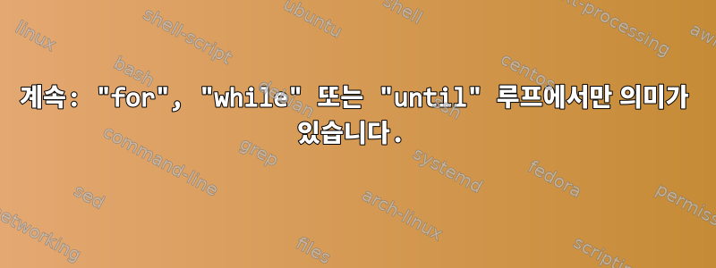 계속: "for", "while" 또는 "until" 루프에서만 의미가 있습니다.