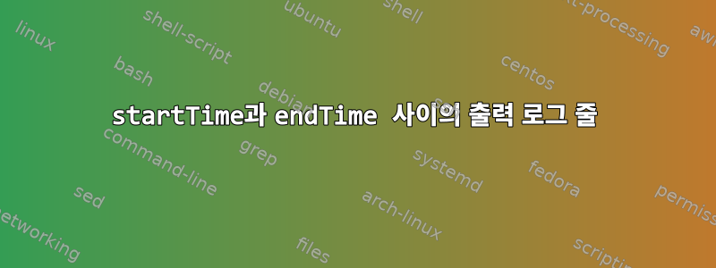 startTime과 endTime 사이의 출력 로그 줄