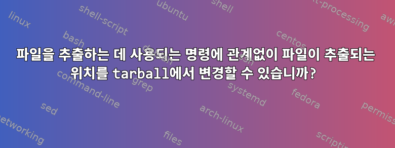 파일을 추출하는 데 사용되는 명령에 관계없이 파일이 추출되는 위치를 tarball에서 변경할 수 있습니까?