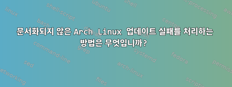 문서화되지 않은 Arch Linux 업데이트 실패를 처리하는 방법은 무엇입니까?