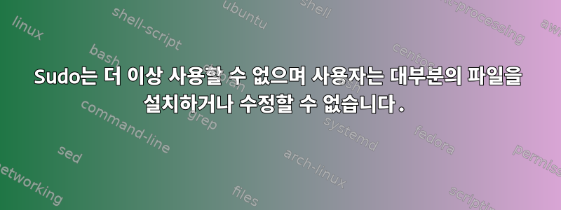 Sudo는 더 이상 사용할 수 없으며 사용자는 대부분의 파일을 설치하거나 수정할 수 없습니다.