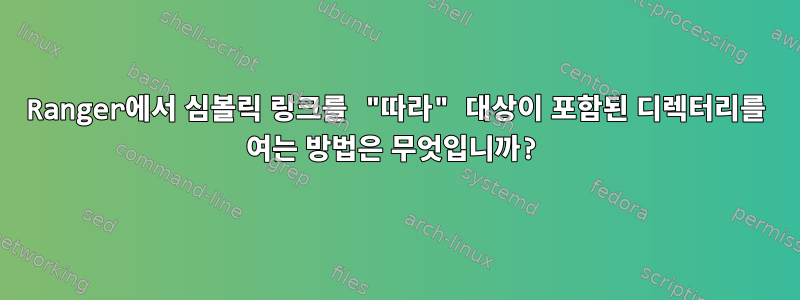 Ranger에서 심볼릭 링크를 "따라" 대상이 포함된 디렉터리를 여는 방법은 무엇입니까?