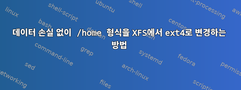 데이터 손실 없이 /home 형식을 XFS에서 ext4로 변경하는 방법