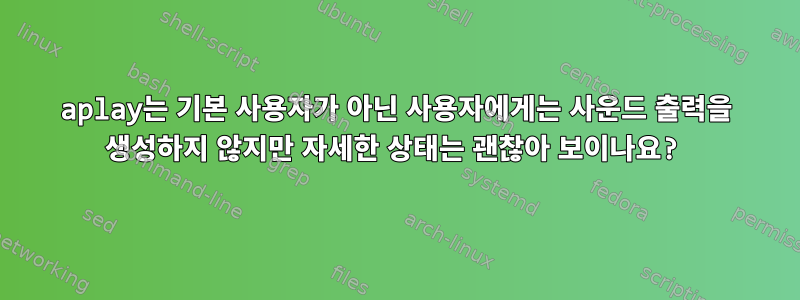 aplay는 기본 사용자가 아닌 사용자에게는 사운드 출력을 생성하지 않지만 자세한 상태는 괜찮아 보이나요?